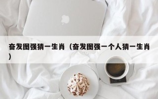 奋发图强猜一生肖（奋发图强一个人猜一生肖）