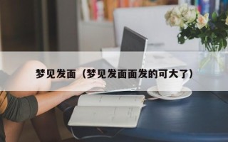 梦见发面（梦见发面面发的可大了）