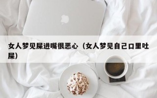 女人梦见屎进嘴很恶心（女人梦见自己口里吐屎）