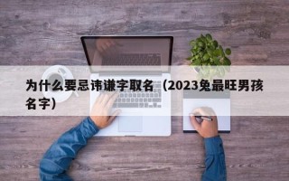 为什么要忌讳谦字取名（2023兔最旺男孩名字）