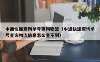 中通快递查询单号查询物流（中通快递查询单号查询物流信息怎么查不到）