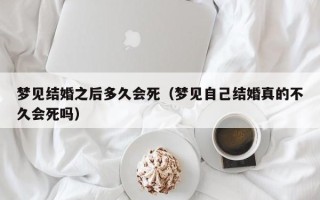 梦见结婚之后多久会死（梦见自己结婚真的不久会死吗）