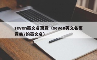 seven英文名寓意（seven英文名寓意关7的英文名）