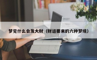 梦见什么会发大财（财运要来的六种梦境）