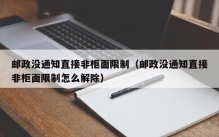 邮政没通知直接非柜面限制（邮政没通知直接非柜面限制怎么解除）