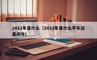 2022年是什么（2022年是什么平年还是闰年）