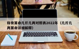 称骨算命几斤几两对照表2022年（几斤几两算命详细解释）