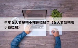 中年女人梦见抱小孩还拉屎了（女人梦到抱着小孩拉屎）