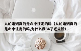 人的婚姻真的是命中注定的吗（人的婚姻真的是命中注定的吗,为什么我36了还未婚）