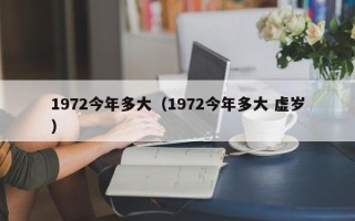 1972今年多大（1972今年多大 虚岁）