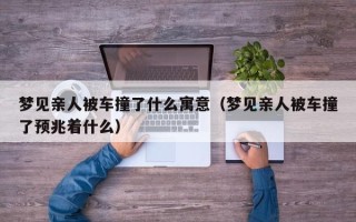 梦见亲人被车撞了什么寓意（梦见亲人被车撞了预兆着什么）