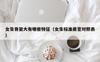 女生骨架大有哪些特征（女生标准肩宽对照表）