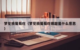 梦见摘葡萄吃（梦见摘葡萄吃很甜是什么意思）