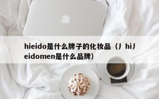 hieido是什么牌子的化妆品（丿hi丿eidomen是什么品牌）