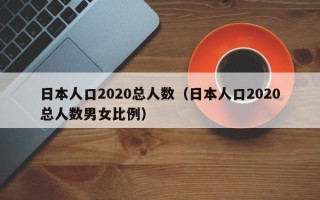 日本人口2020总人数（日本人口2020总人数男女比例）