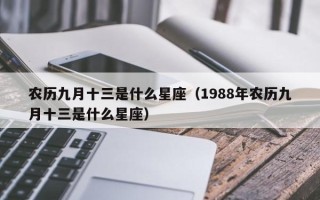 农历九月十三是什么星座（1988年农历九月十三是什么星座）