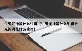 牛鬼蛇神是什么生肖（牛鬼蛇神是什么生肖金光闪闪是什么生肖）