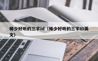 稀少好听的三字id（稀少好听的三字ID英文）