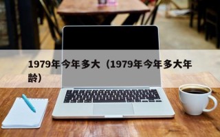 1979年今年多大（1979年今年多大年龄）