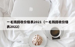 一毛钱回收价格表2021（一毛钱回收价格表2022）