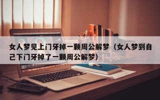 女人梦见上门牙掉一颗周公解梦（女人梦到自己下门牙掉了一颗周公解梦）