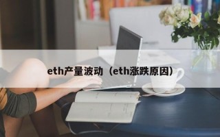 eth产量波动（eth涨跌原因）