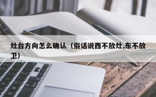 灶台方向怎么确认（俗话说西不放灶,东不放卫）