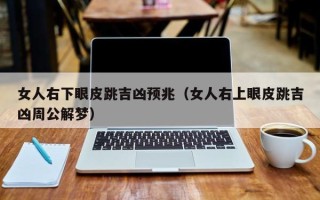 女人右下眼皮跳吉凶预兆（女人右上眼皮跳吉凶周公解梦）