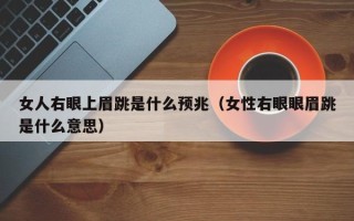 女人右眼上眉跳是什么预兆（女性右眼眼眉跳是什么意思）