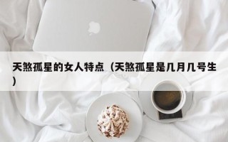 天煞孤星的女人特点（天煞孤星是几月几号生）