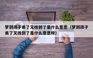 梦到孩子丢了又找到了是什么意思（梦到孩子丢了又找到了是什么意思呀）