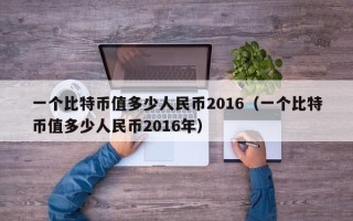 一个比特币值多少人民币2016（一个比特币值多少人民币2016年）