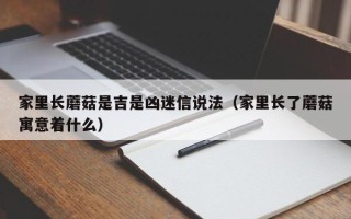 家里长蘑菇是吉是凶迷信说法（家里长了蘑菇寓意着什么）