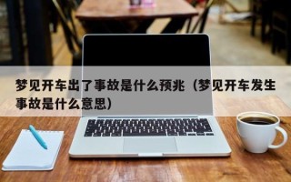 梦见开车出了事故是什么预兆（梦见开车发生事故是什么意思）