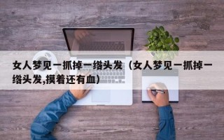 女人梦见一抓掉一绺头发（女人梦见一抓掉一绺头发,摸着还有血）