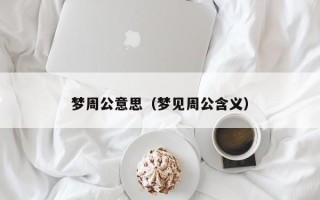 梦周公意思（梦见周公含义）