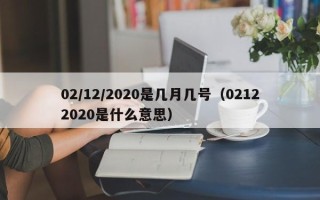 02/12/2020是几月几号（02122020是什么意思）