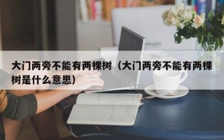 大门两旁不能有两棵树（大门两旁不能有两棵树是什么意思）