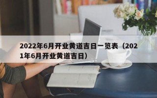 2022年6月开业黄道吉日一览表（2021年6月开业黄道吉日）