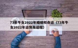 73年牛女2022年婚姻和命运（73年牛女2022年运势及运程）