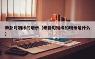 泰卦对姻缘的暗示（泰卦对姻缘的暗示是什么）