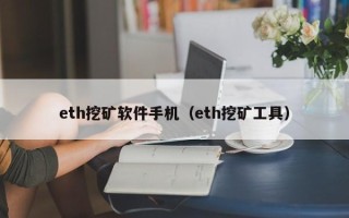 eth挖矿软件手机（eth挖矿工具）