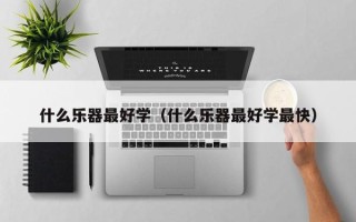 什么乐器最好学（什么乐器最好学最快）