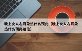 晚上女人右耳朵热什么预兆（晚上女人右耳朵热什么预兆迷信）