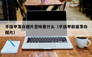 手指甲发白图片意味着什么（手指甲前面发白图片）