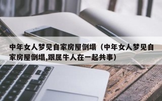 中年女人梦见自家房屋倒塌（中年女人梦见自家房屋倒塌,跟属牛人在一起共事）