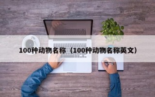 100种动物名称（100种动物名称英文）