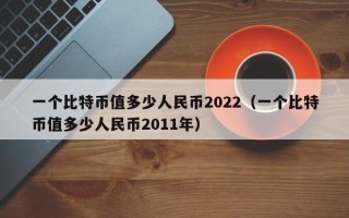 一个比特币值多少人民币2022（一个比特币值多少人民币2011年）