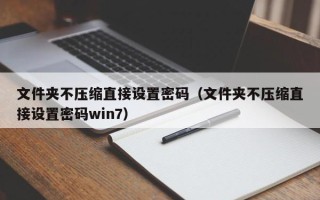 文件夹不压缩直接设置密码（文件夹不压缩直接设置密码win7）