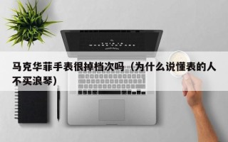 马克华菲手表很掉档次吗（为什么说懂表的人不买浪琴）